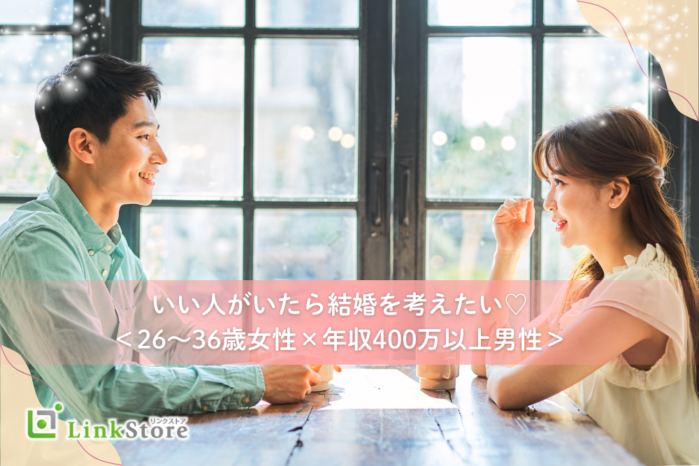 いい人がいたら結婚を考えたい！＜26〜36歳女性×年収400万以上男性＞