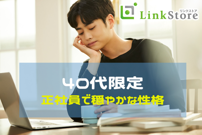 40代限定☆付き合うなら結婚前提で考えてます＜正社員・穏やかな性格＞