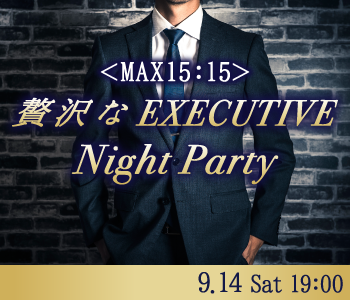 《MAX15:15》贅沢なEXECUTIVE Night Party☆