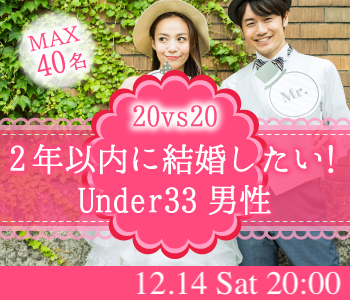 ＜MAX20：20＞2年以内に結婚したい！Under33男性