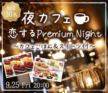 ＜Max30名!!＞恋するPremium Night〜夜カフェごはん＆スイーツ付〜