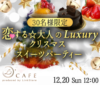 ＜MAX15：15＞恋する★大人のLuxury クリスマス☆スイーツパーティー