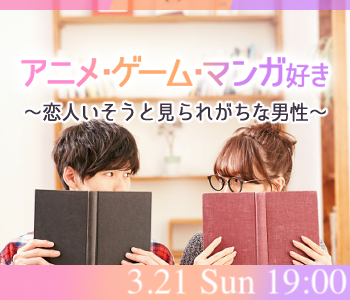 ＜MAX15:15＞趣味コン★アニメ・漫画・ゲーム好き♪〜恋人いそうといわれる男性編〜