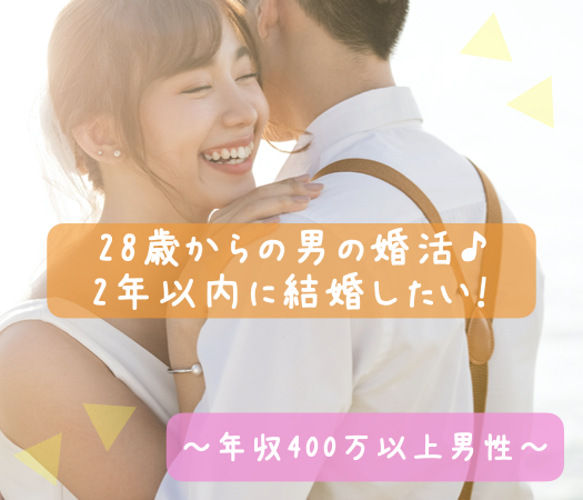 28歳からの男の婚活♪2年以内に結婚したい！〜年収400万以上男性〜