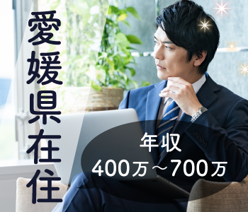 ＜愛媛県在住＞年収400万〜700万男性限定