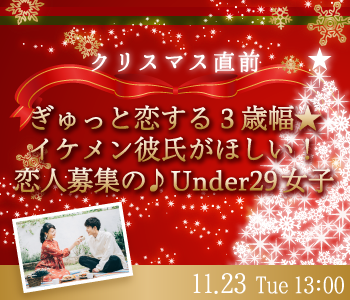 クリスマス直前★ぎゅっと恋する3歳幅★イケメン彼氏がほしい！恋人募集の♪Under29女子