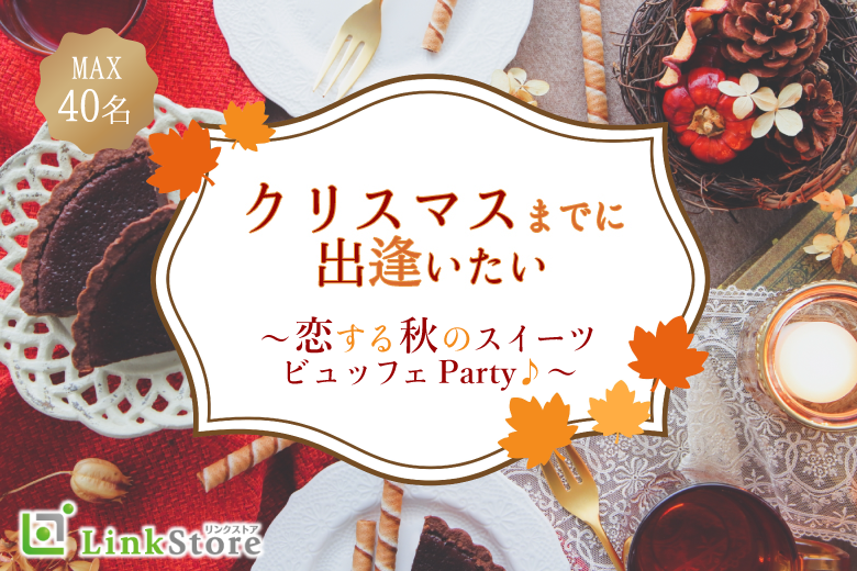 ＜MAX40名様＞クリスマスまでに出逢いたい★～恋する秋のスイーツビュッフェParty♪～
