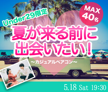 ＜MAX40名＞夏が来る前に出会いたい！☆カジュアルペアコン〜Under29限定編〜